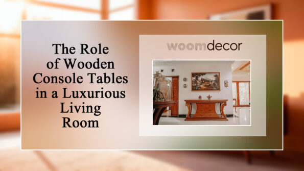 The Role of Wooden Console Tables in a Luxurious Living