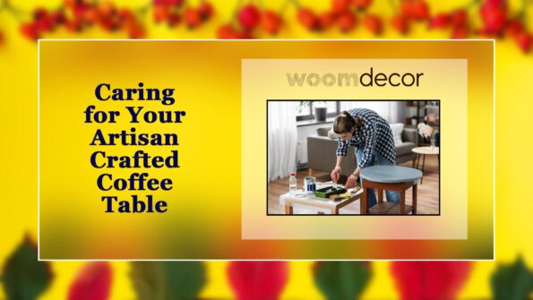 Caring for Your Artisan Crafted Coffee Table