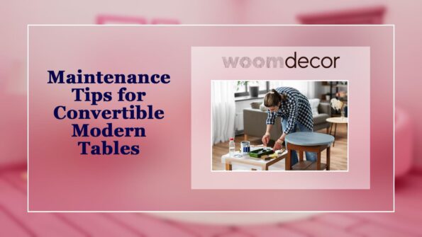 Maintenance Tips for Convertible Modern Tables